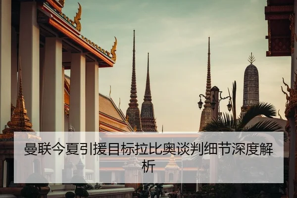 曼联今夏引援目标拉比奥谈判细节深度解析
